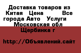 Доставка товаров из Китая › Цена ­ 100 - Все города Авто » Услуги   . Московская обл.,Щербинка г.